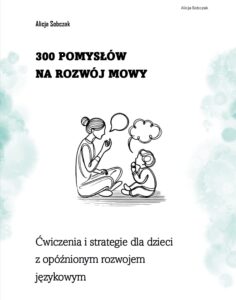 300 pomysłów na rozwój mowy: ćwiczenia i strategie dla dzieci z opóźnionym rozwojem językowym